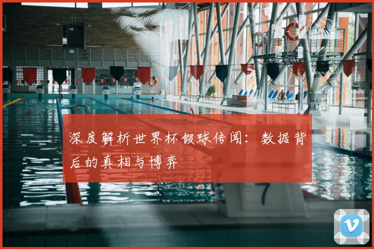 深度解析世界杯假球传闻：数据背后的真相与博弈