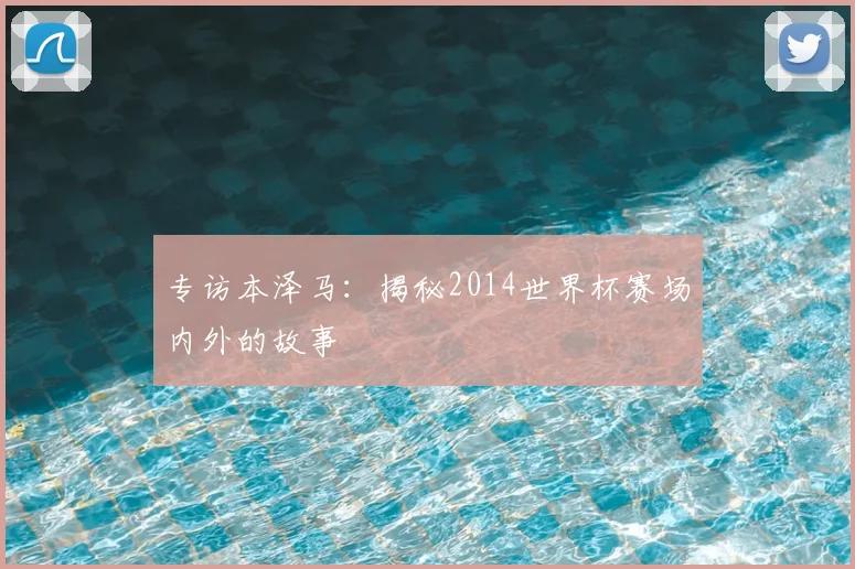 专访本泽马:揭秘2014世界杯赛场内外的故事