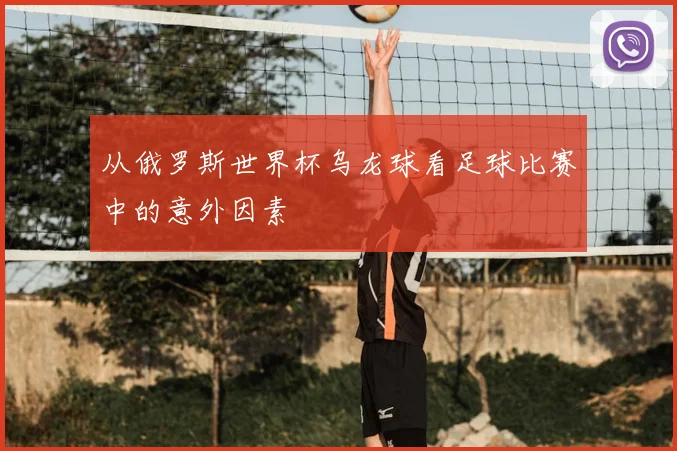 从俄罗斯世界杯乌龙球看足球比赛中的意外因素