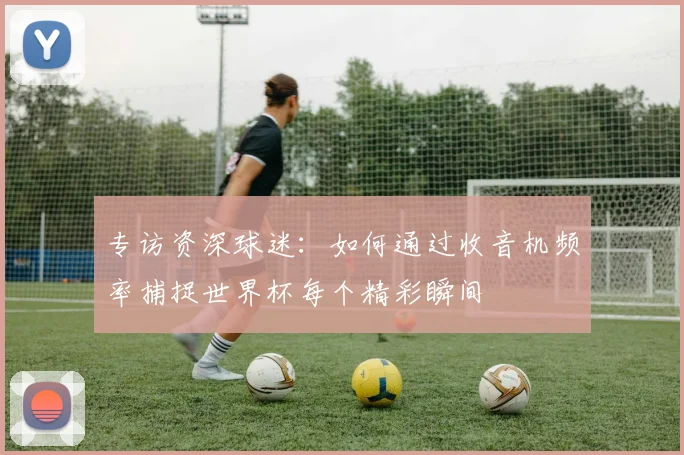 专访资深球迷：如何通过收音机频率捕捉世界杯每个精彩瞬间
