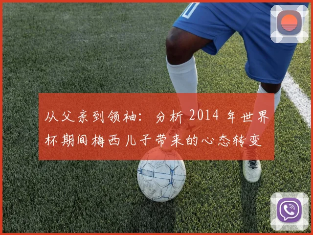 从父亲到领袖:分析 2014 年世界杯期间梅西儿子带来的心态转变