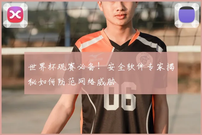 世界杯观赛必备！安全软件专家揭秘如何防范网络威胁
