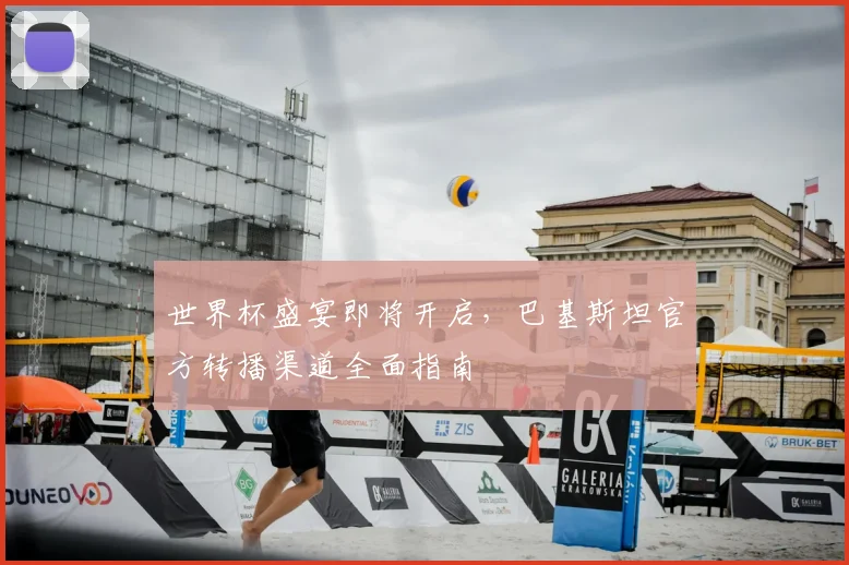 世界杯盛宴即将开启,巴基斯坦官方转播渠道全面指南