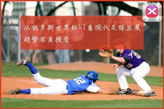 从俄罗斯世界杯VI看现代足球发展趋势深度报告