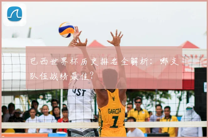 巴西世界杯历史排名全解析：哪支队伍战绩最佳？