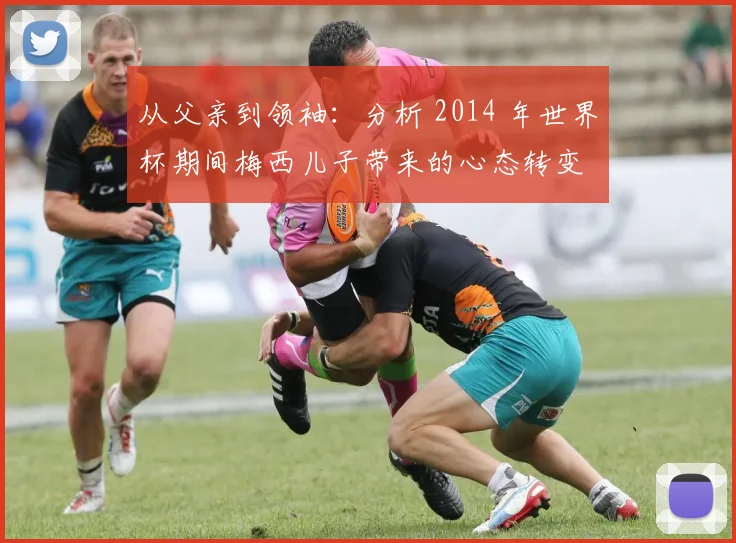 从父亲到领袖:分析 2014 年世界杯期间梅西儿子带来的心态转变