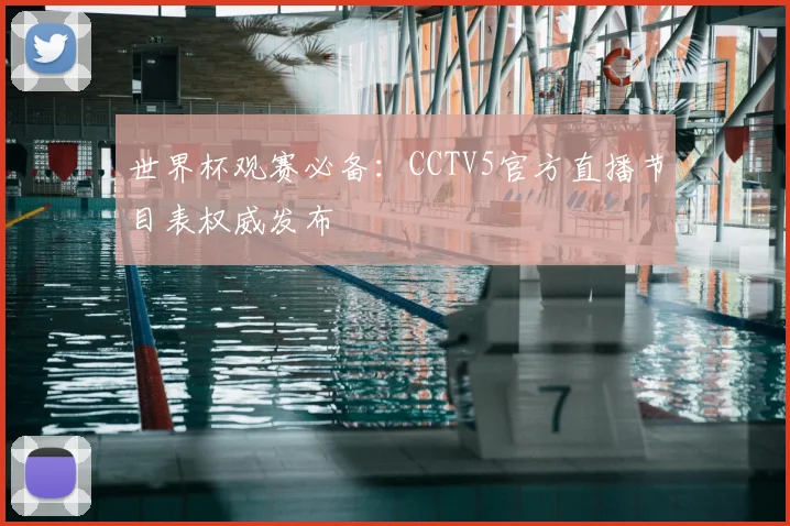 世界杯观赛必备:CCTV5官方直播节目表权威发布