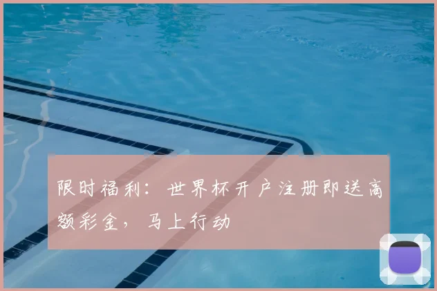 限时福利：世界杯开户注册即送高额彩金，马上行动