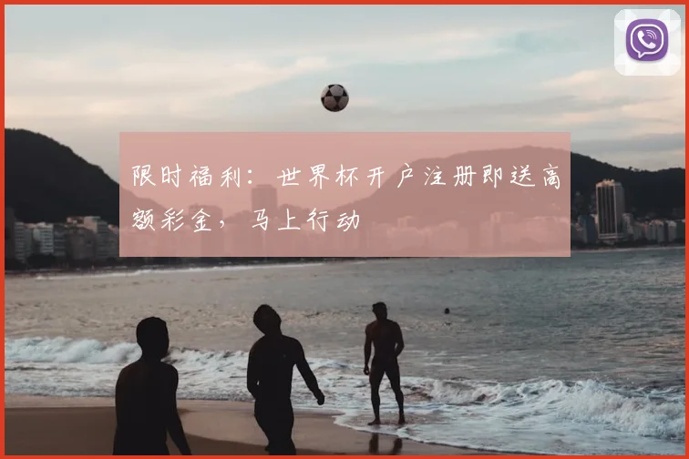 限时福利：世界杯开户注册即送高额彩金，马上行动