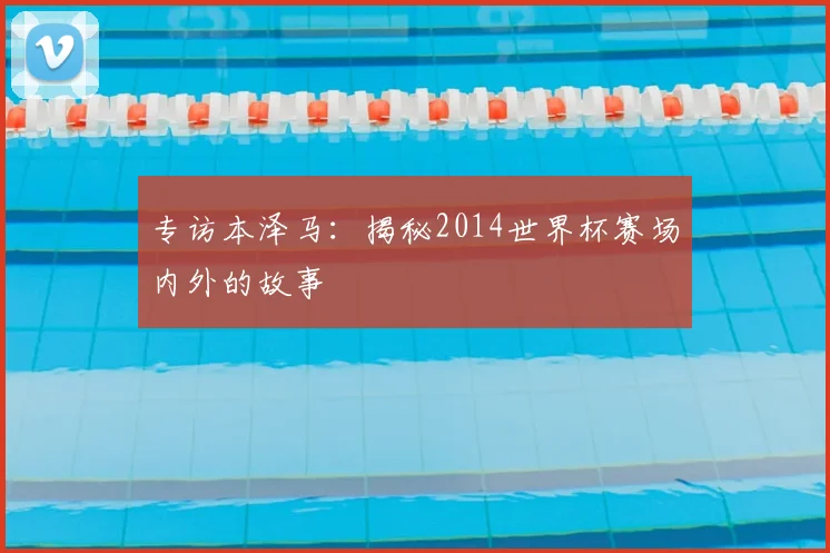专访本泽马:揭秘2014世界杯赛场内外的故事