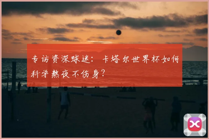 专访资深球迷：卡塔尔世界杯如何科学熬夜不伤身？