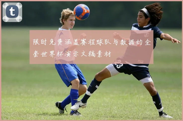 限时免费涵盖赛程球队与数据的全套世界杯演示文稿素材