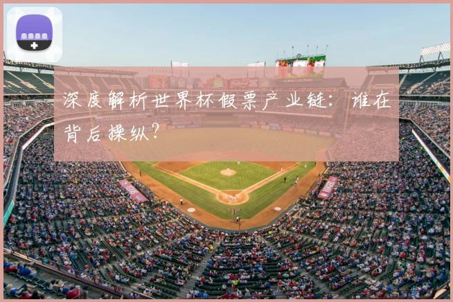 深度解析世界杯假票产业链：谁在背后操纵？