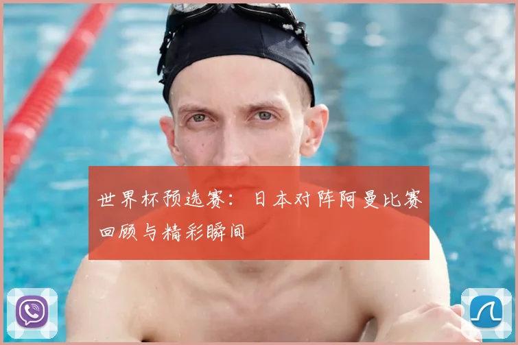世界杯预选赛:日本对阵阿曼比赛回顾与精彩瞬间