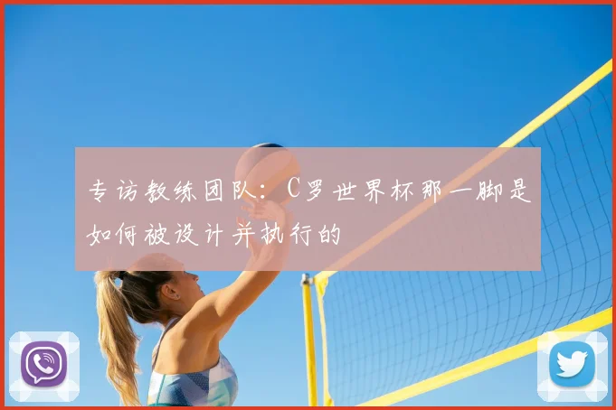 专访教练团队:C罗世界杯那一脚是如何被设计并执行的