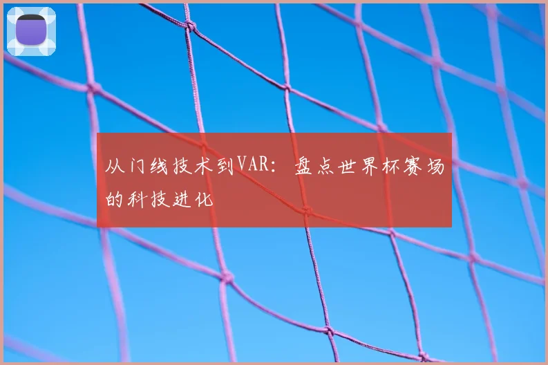 从门线技术到VAR：盘点世界杯赛场的科技进化
