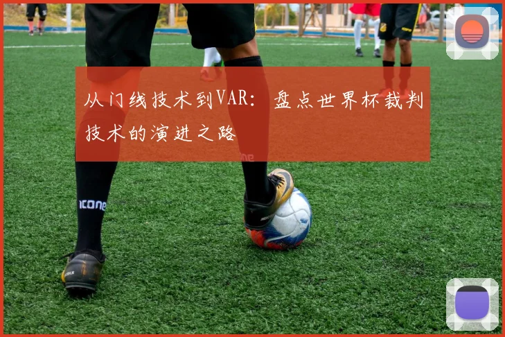 从门线技术到VAR：盘点世界杯裁判技术的演进之路