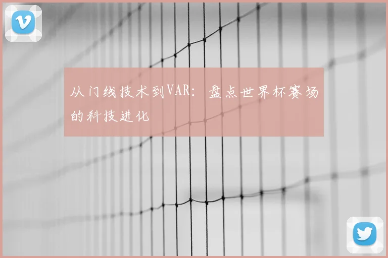 从门线技术到VAR：盘点世界杯赛场的科技进化