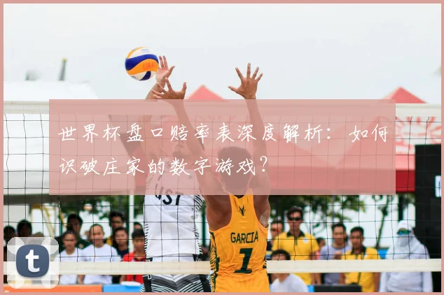 世界杯盘口赔率表深度解析:如何识破庄家的数字游戏?