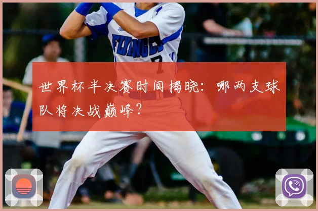 世界杯半决赛时间揭晓：哪两支球队将决战巅峰？