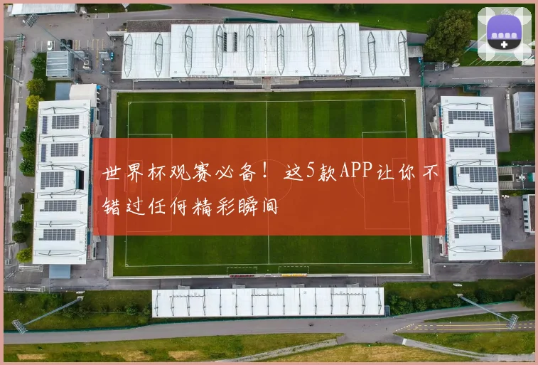 世界杯观赛必备!这5款APP让你不错过任何精彩瞬间