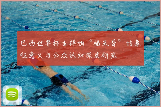 巴西世界杯吉祥物“福来哥”的象征意义与公众认知深度研究