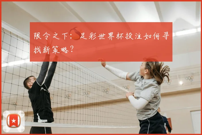 限令之下：足彩世界杯投注如何寻找新策略？