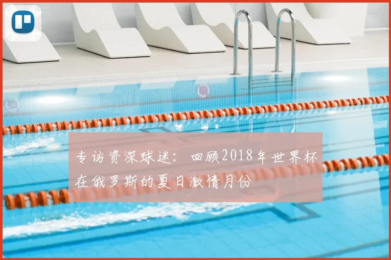 专访资深球迷：回顾2018年世界杯在俄罗斯的夏日激情月份
