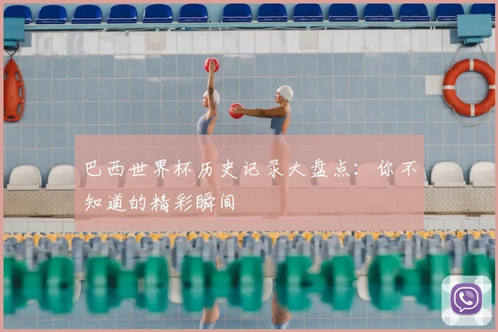 巴西世界杯历史记录大盘点：你不知道的精彩瞬间