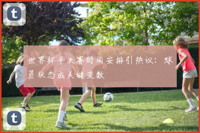 世界杯半决赛时间安排引热议:球员状态成关键变数